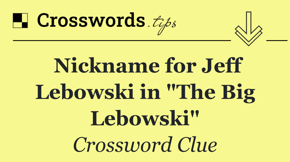 Nickname for Jeff Lebowski in "The Big Lebowski"