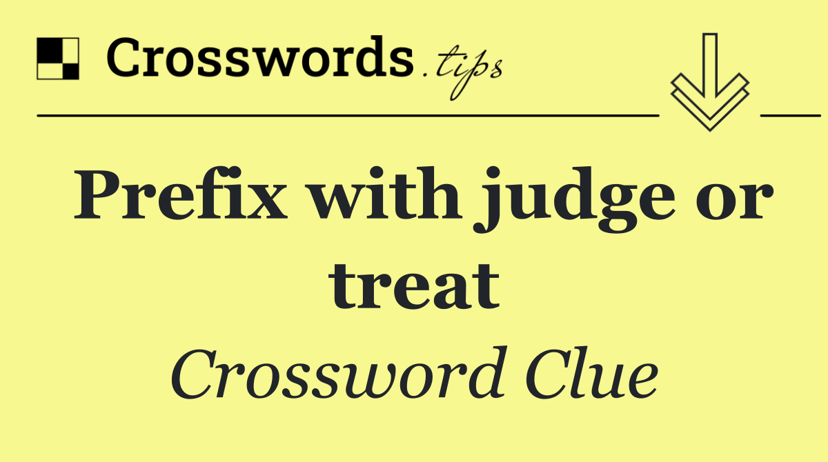 Prefix with judge or treat