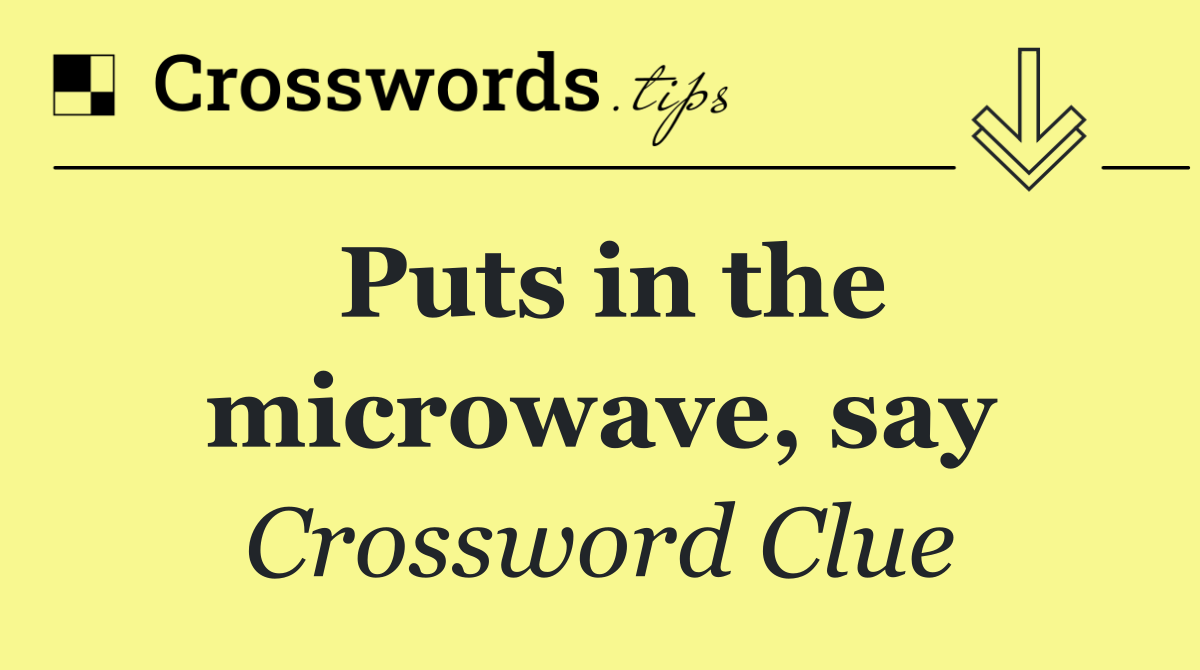 Puts in the microwave, say