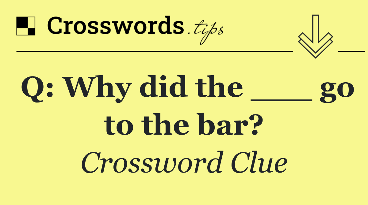 Q: Why did the ___ go to the bar?