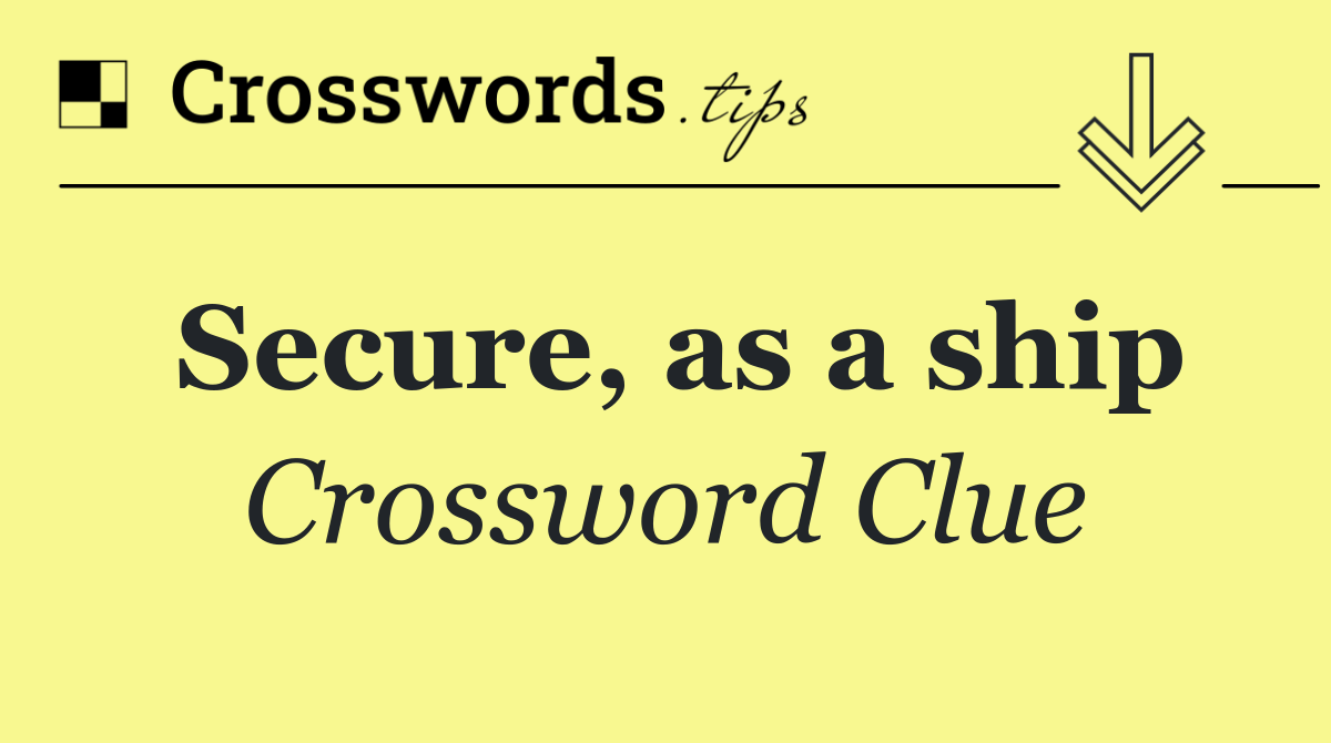 Secure, as a ship