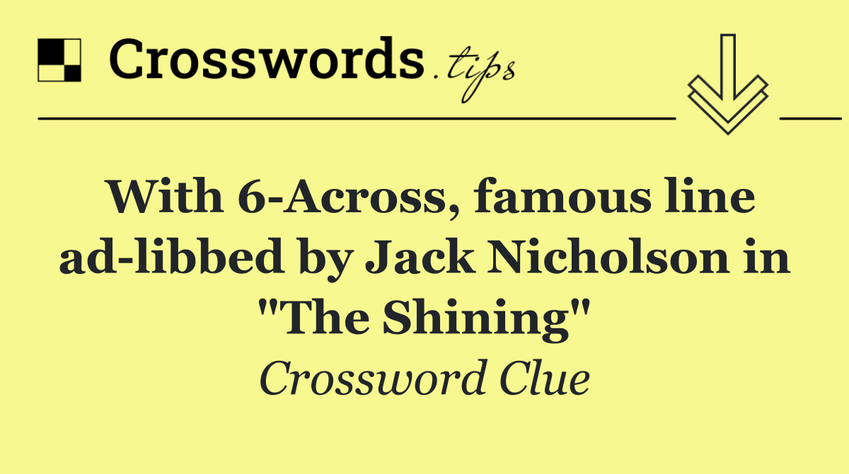 With 6 Across, famous line ad libbed by Jack Nicholson in "The Shining"