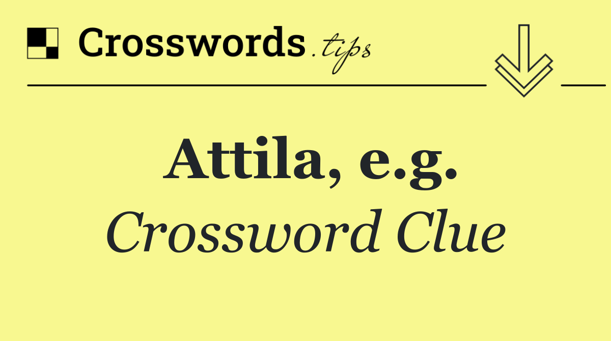 Attila, e.g.