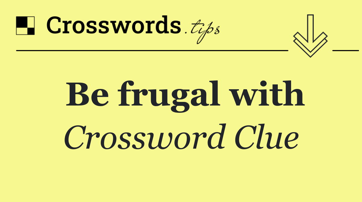 Be frugal with