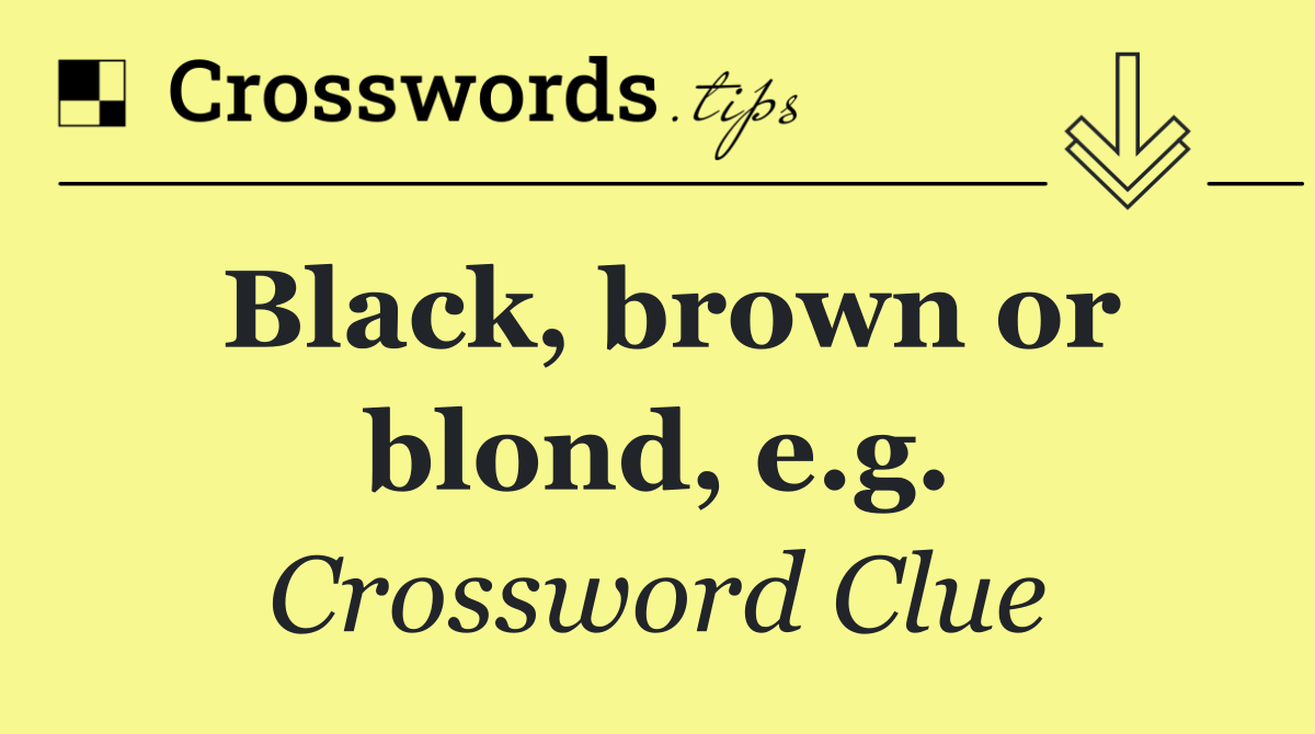 Black, brown or blond, e.g.