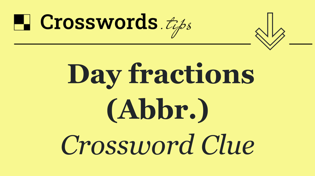 Day fractions (Abbr.)