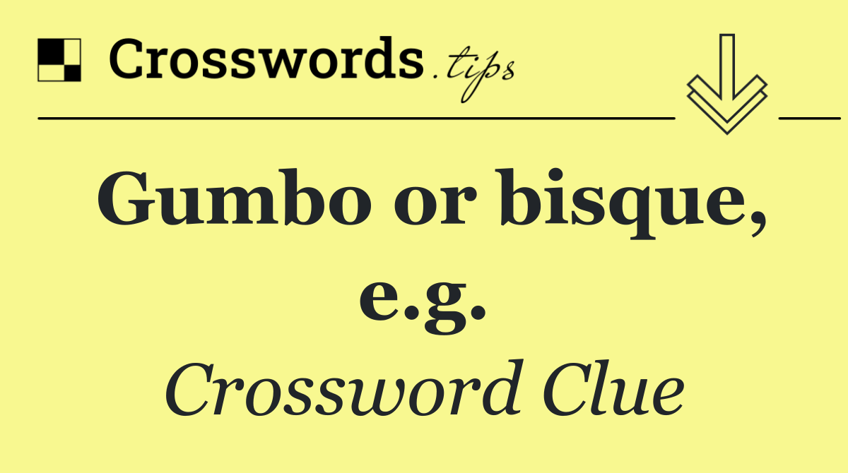 Gumbo or bisque, e.g.