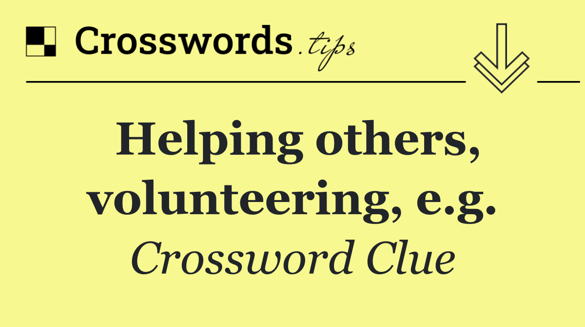 Helping others, volunteering, e.g.