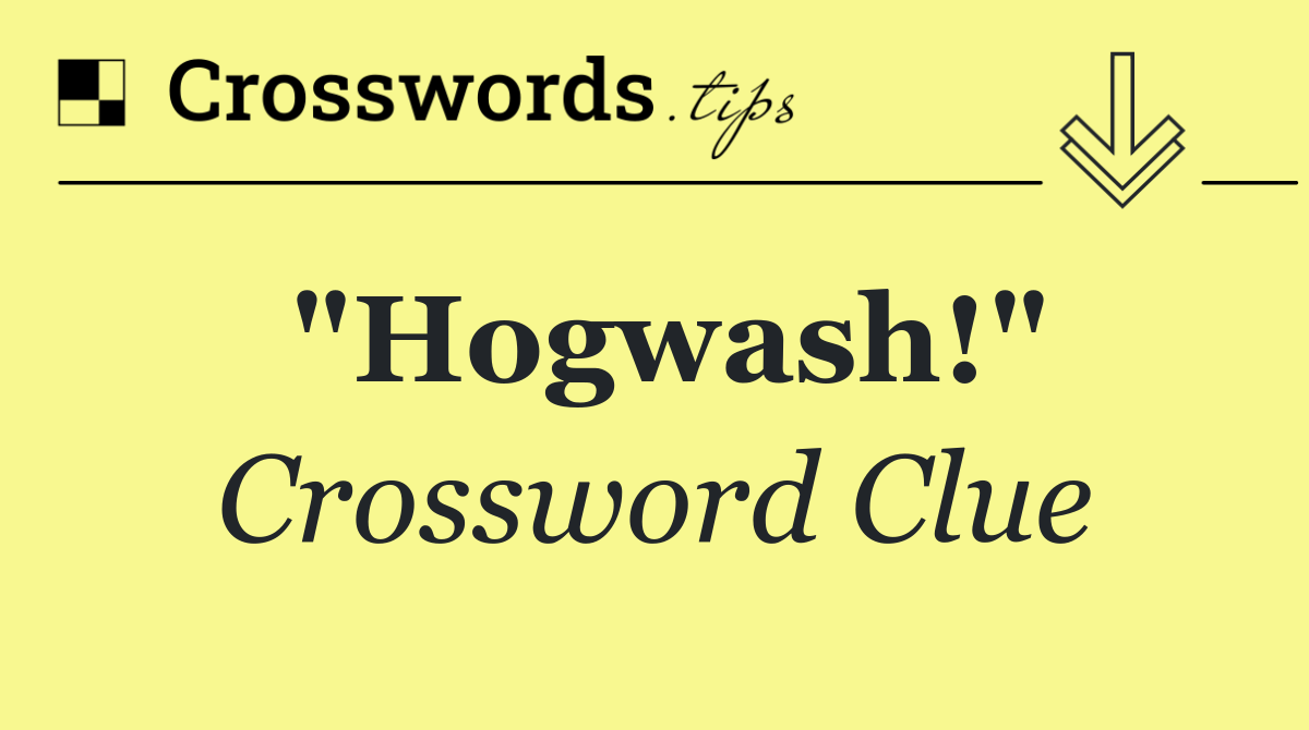 "Hogwash!"