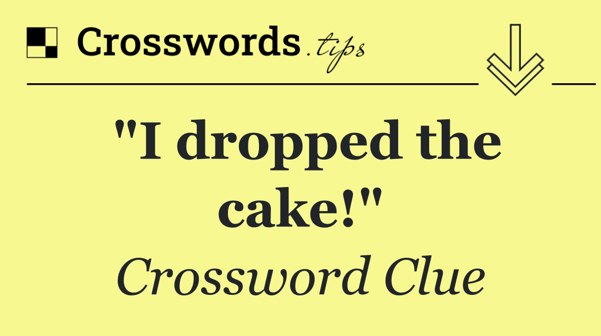 "I dropped the cake!"