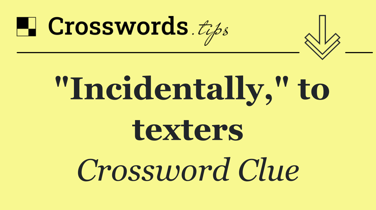 "Incidentally," to texters