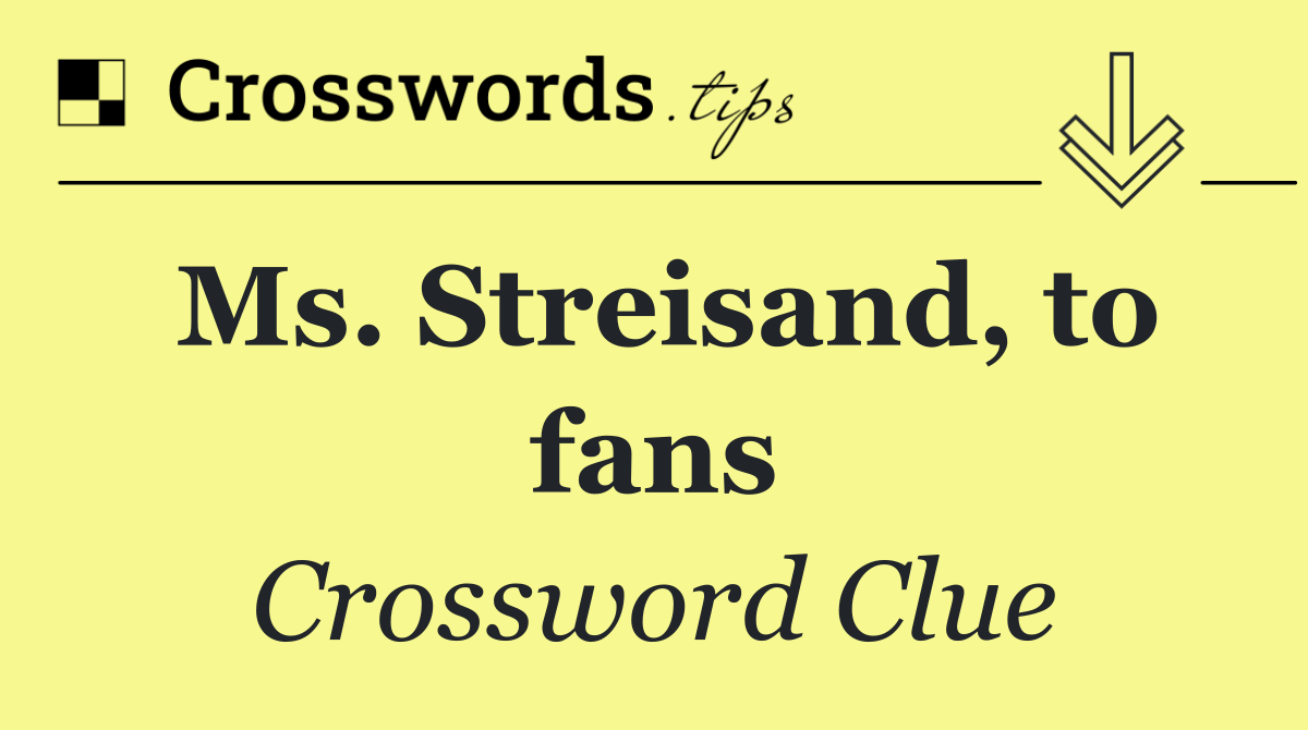 Ms. Streisand, to fans