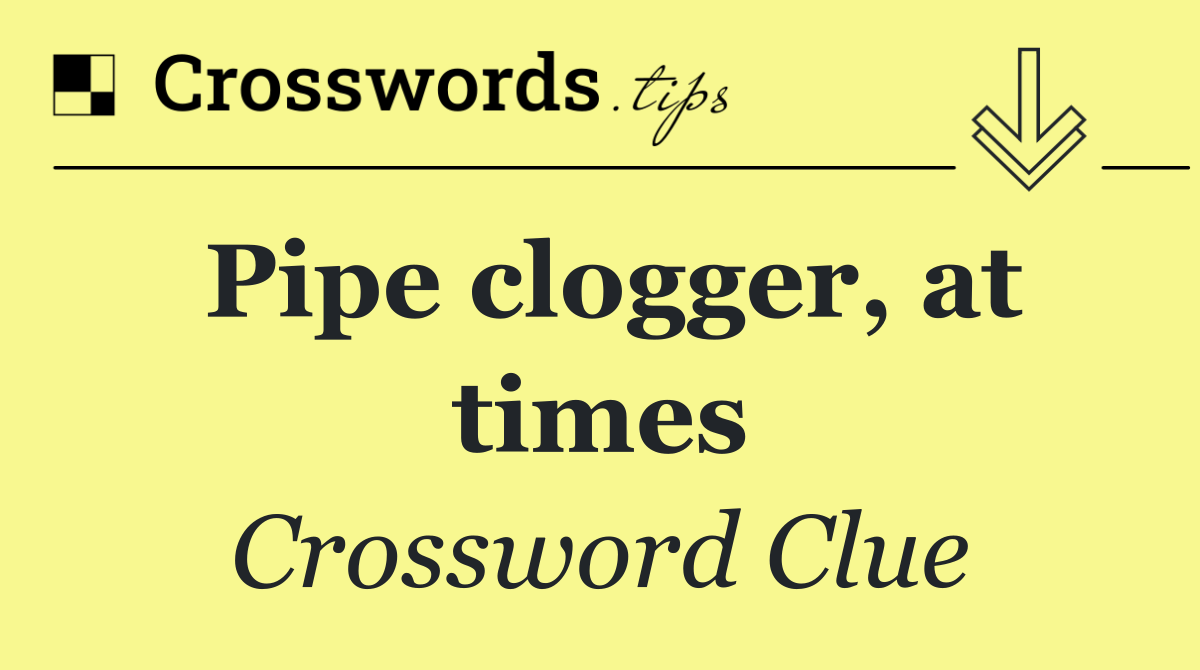 Pipe clogger, at times