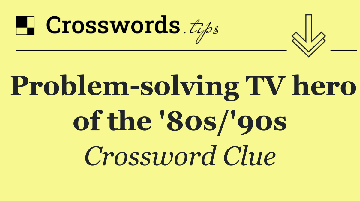 Problem solving TV hero of the '80s/'90s