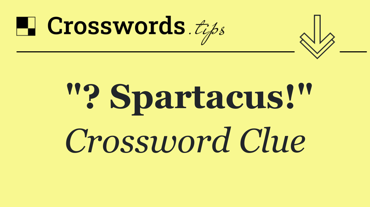 "? Spartacus!"