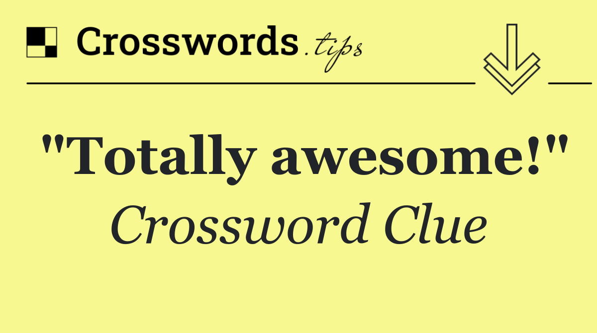 "Totally awesome!"