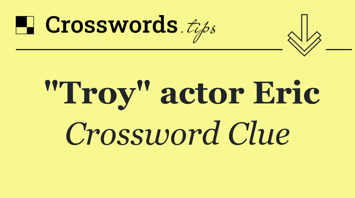 "Troy" actor Eric