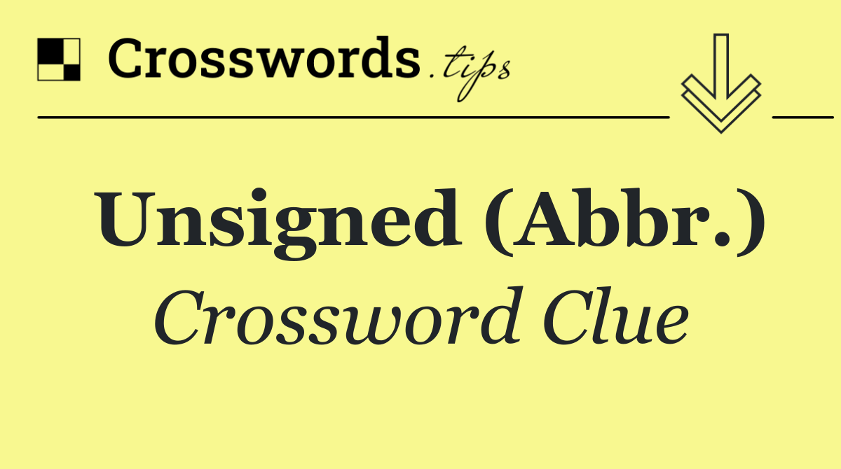 Unsigned (Abbr.)