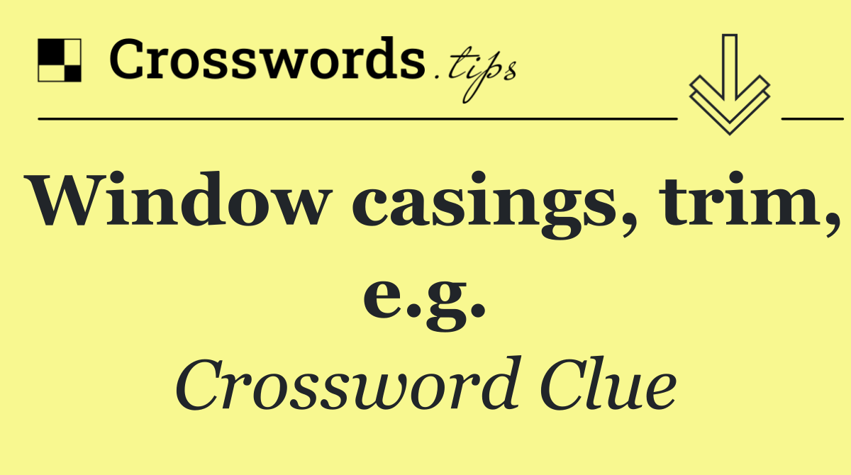 Window casings, trim, e.g.