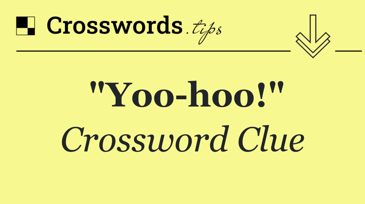 "Yoo hoo!"