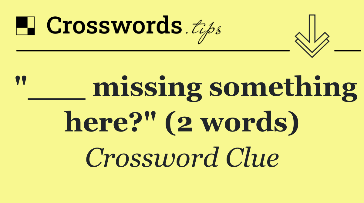 "___ missing something here?" (2 words)