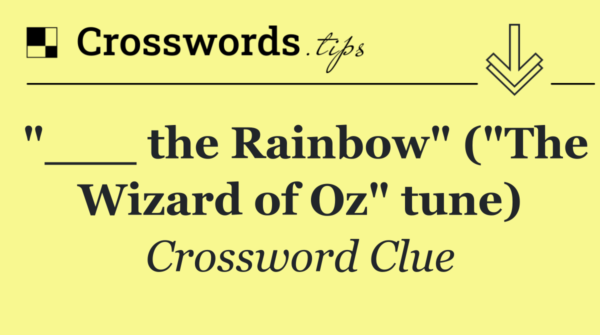 "___ the Rainbow" ("The Wizard of Oz" tune)