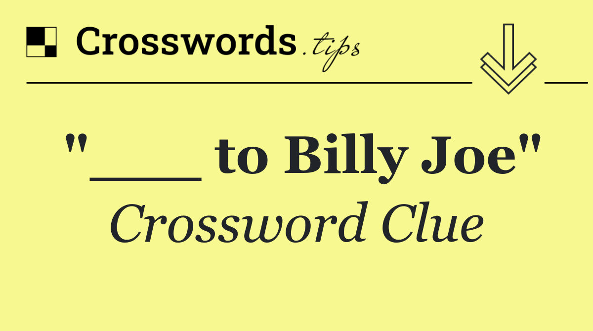 "___ to Billy Joe"