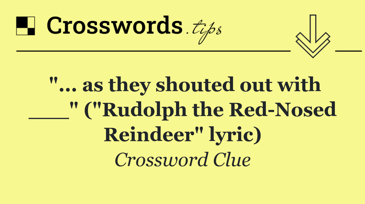 "... as they shouted out with ___" ("Rudolph the Red Nosed Reindeer" lyric)