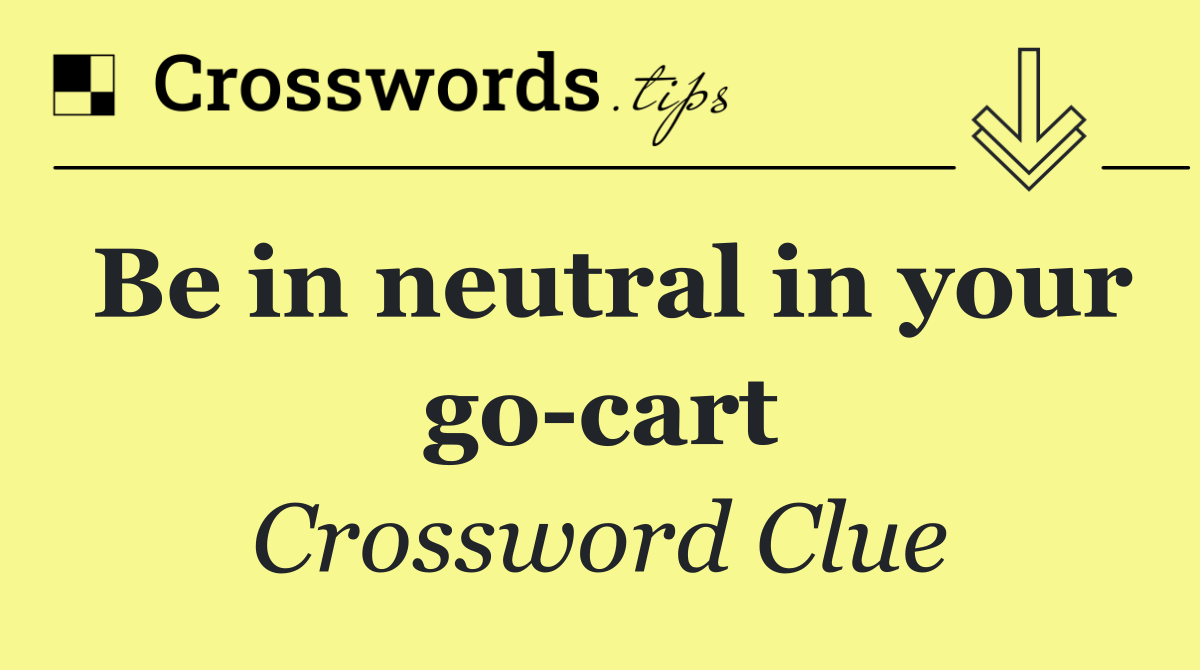 Be in neutral in your go cart