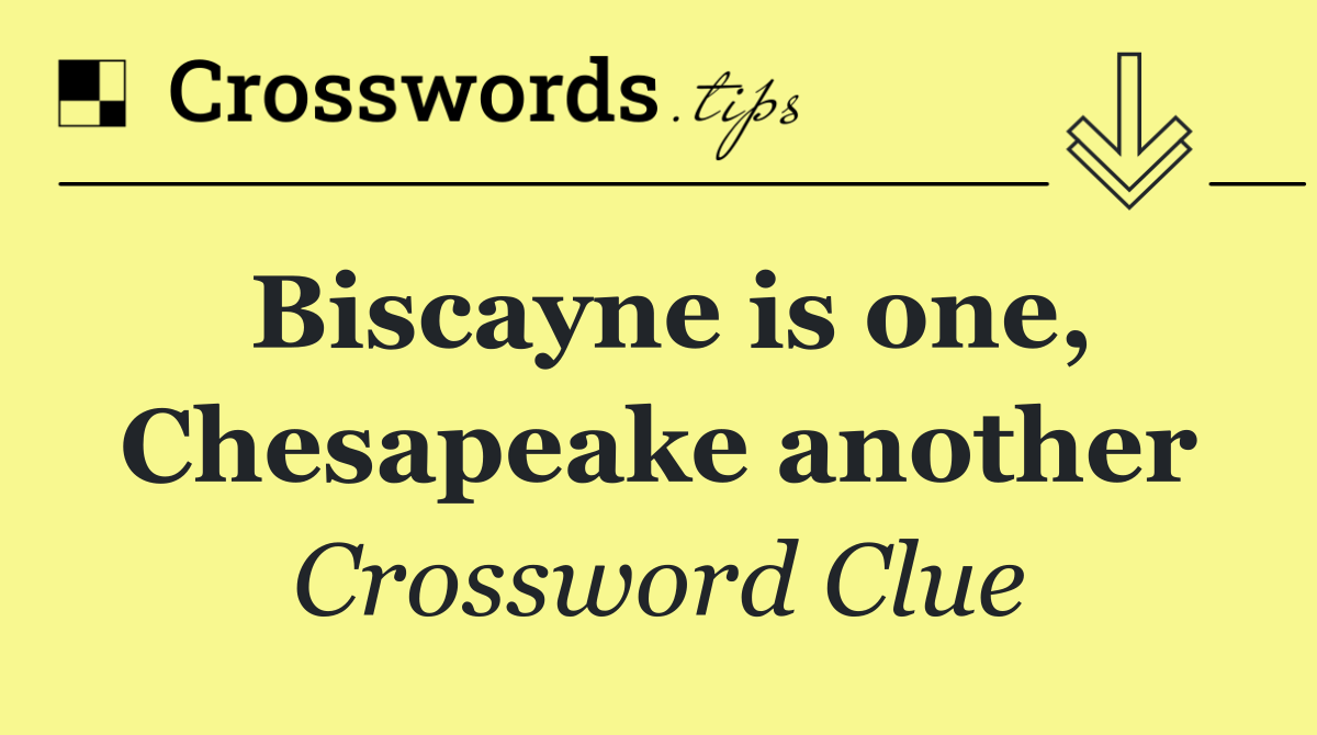 Biscayne is one, Chesapeake another