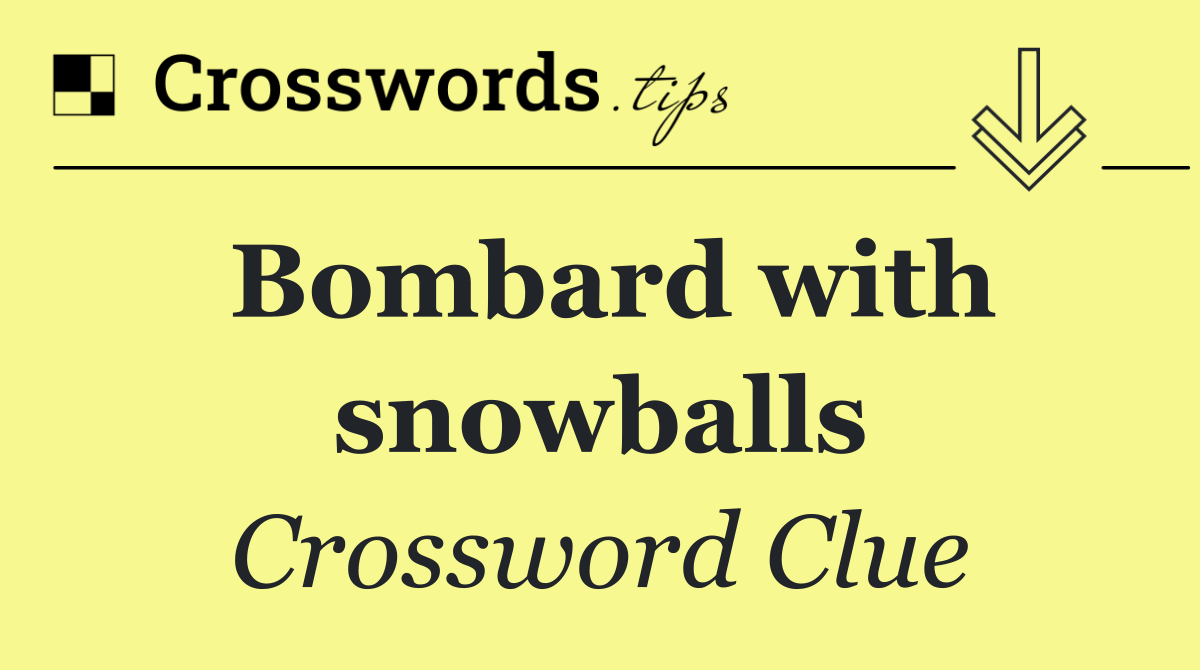 Bombard with snowballs