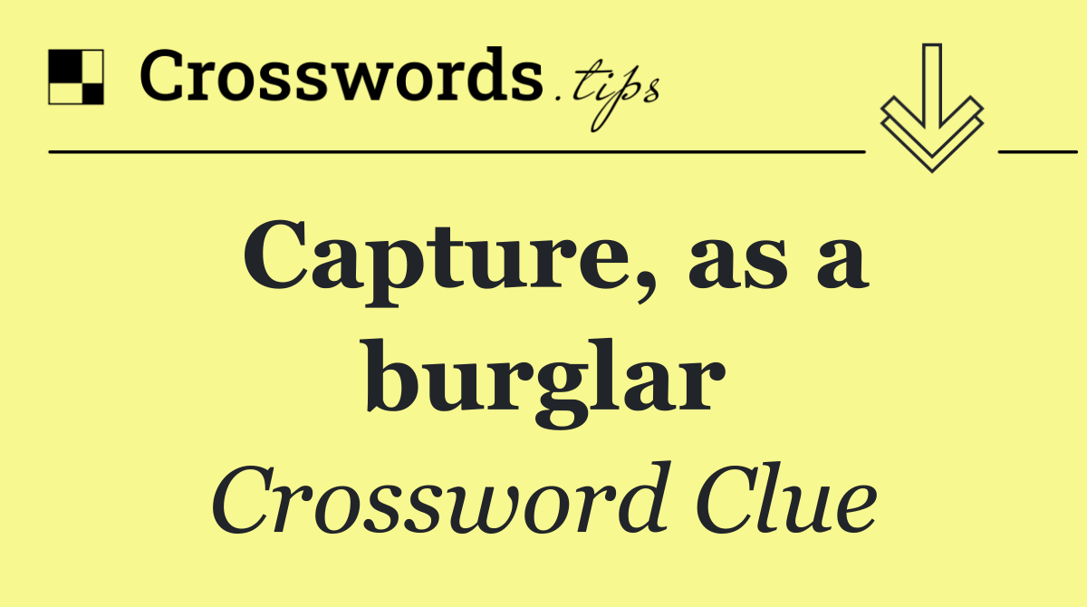 Capture, as a burglar