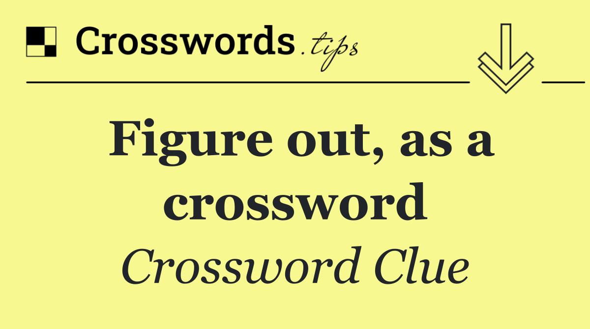 Figure out, as a crossword