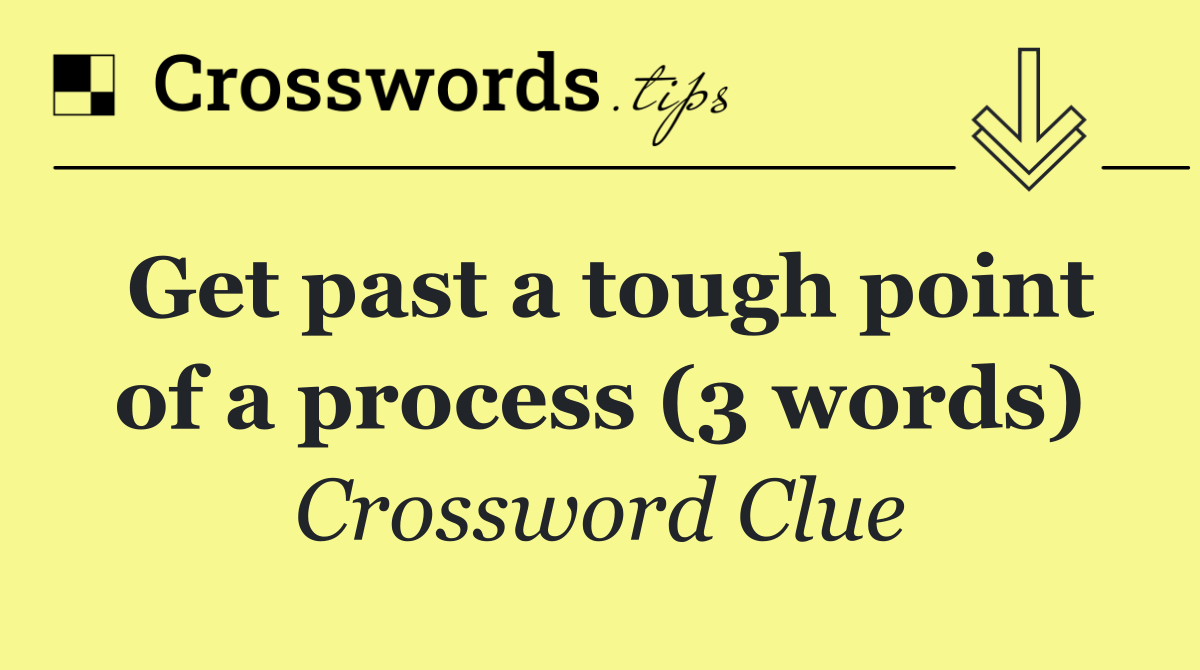 Get past a tough point of a process (3 words)