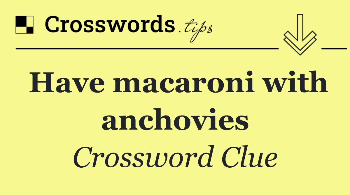 Have macaroni with anchovies