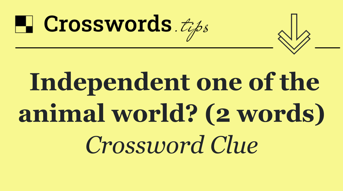 Independent one of the animal world? (2 words)