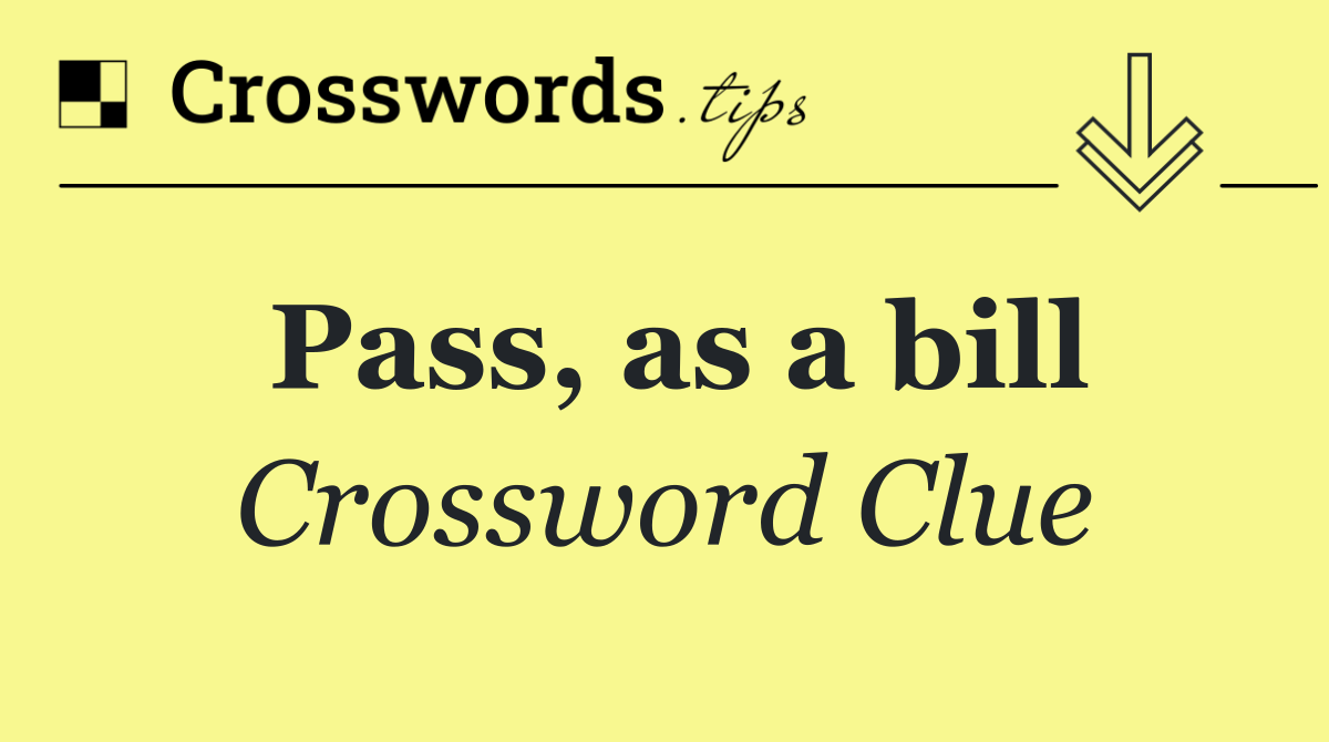 Pass, as a bill
