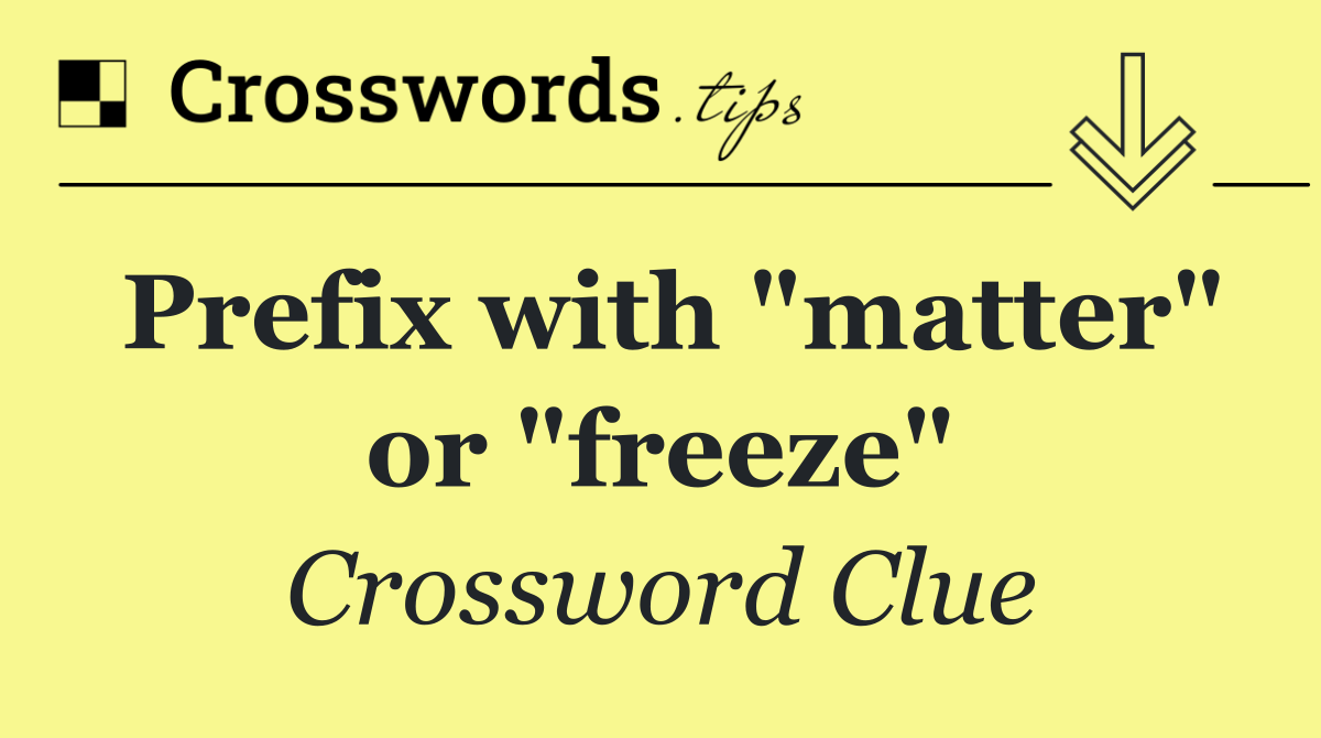 Prefix with "matter" or "freeze"