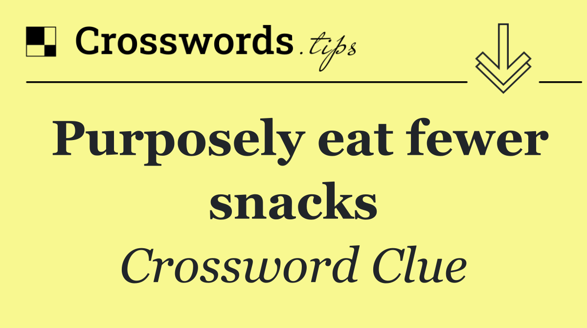 Purposely eat fewer snacks