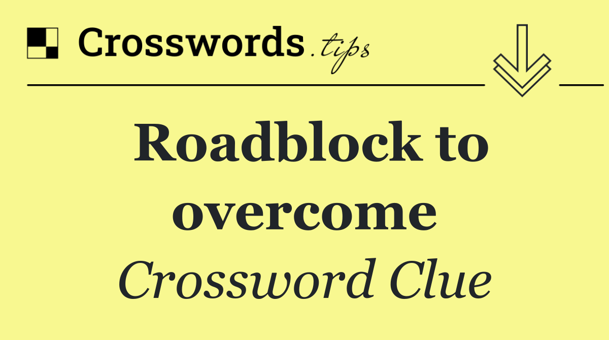 Roadblock to overcome