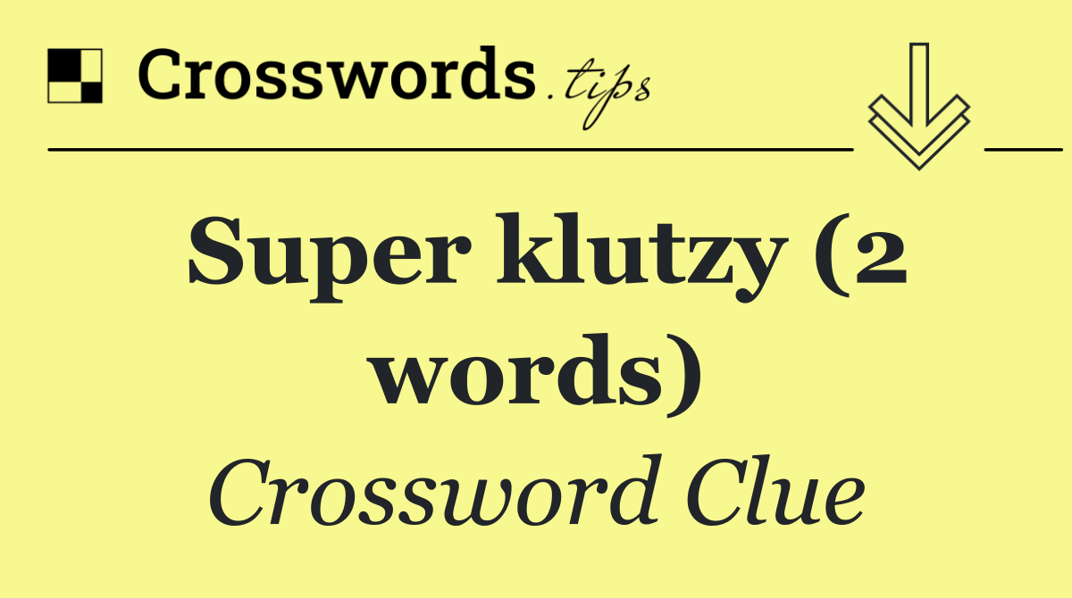 Super klutzy (2 words)