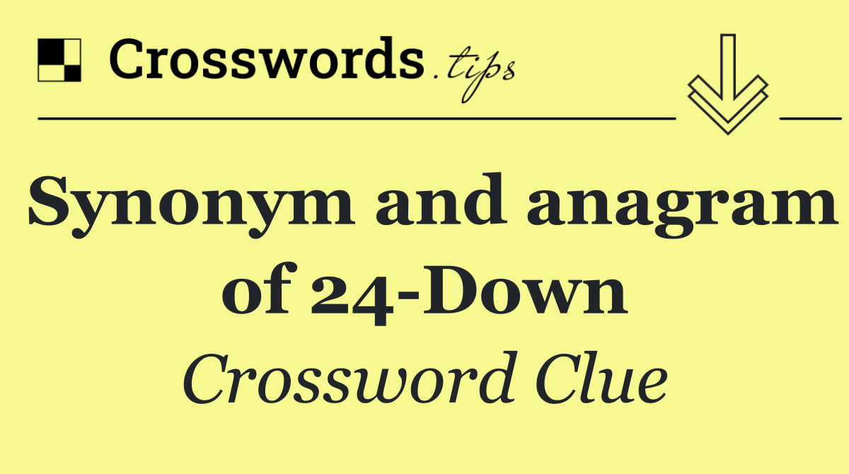 Synonym and anagram of 24 Down