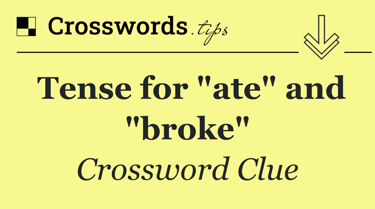 Tense for "ate" and "broke"