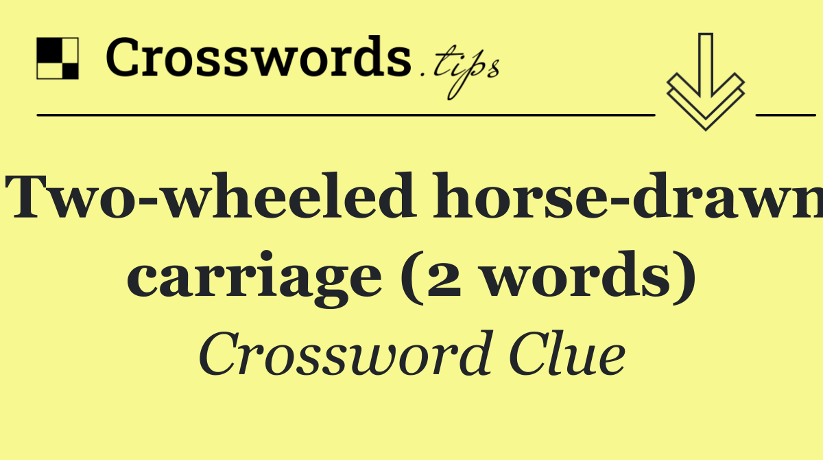 Two wheeled horse drawn carriage (2 words)