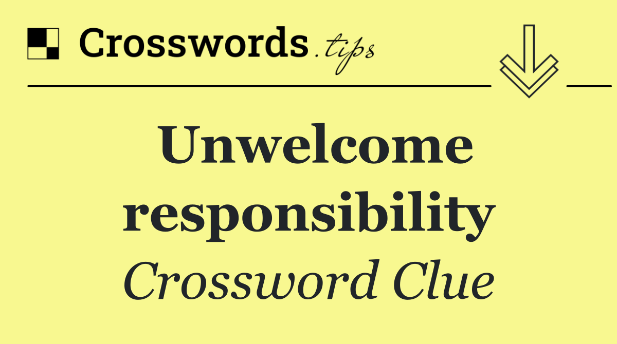 Unwelcome responsibility