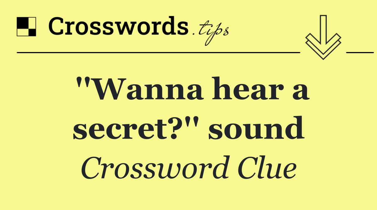 ''Wanna hear a secret?'' sound