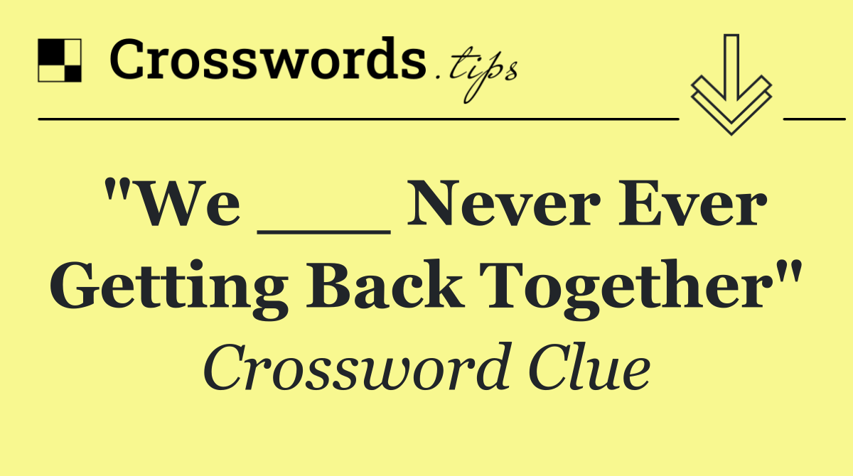 "We ___ Never Ever Getting Back Together"