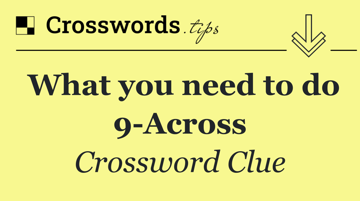What you need to do 9 Across