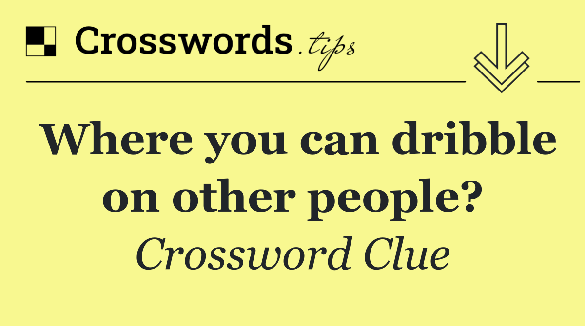 Where you can dribble on other people?