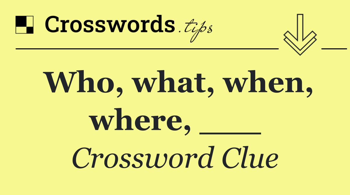 Who, what, when, where, ___